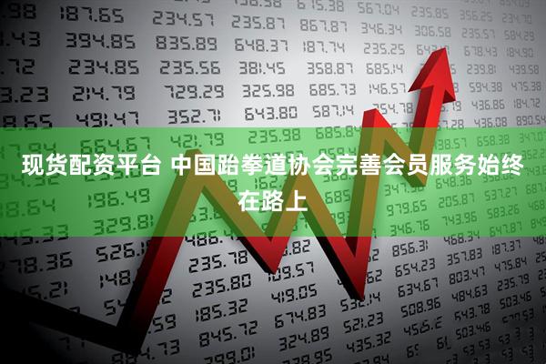 现货配资平台 中国跆拳道协会完善会员服务始终在路上
