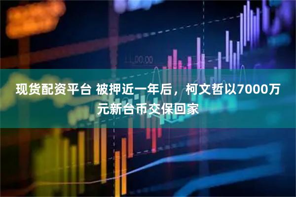 现货配资平台 被押近一年后，柯文哲以7000万元新台币交保回家