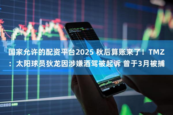 国家允许的配资平台2025 秋后算账来了！TMZ：太阳球员狄龙因涉嫌酒驾被起诉 曾于3月被捕