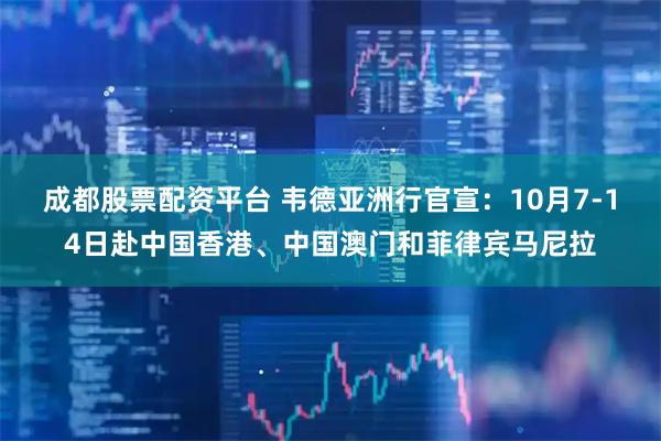 成都股票配资平台 韦德亚洲行官宣：10月7-14日赴中国香港、中国澳门和菲律宾马尼拉